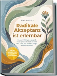 Radikale Akzeptanz ist erlernbar: In nur 3 Minuten täglich vom Grübeln ins Handeln und raus aus Stress, Angst & Kontrollfallen – inkl. 60-Sekunden-Reset, 10-Tage-Plan & Alltagsübungen