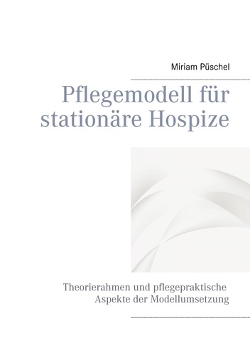 Pflegemodell für stationäre Hospize. Theorierahmen und pflegepraktische Aspekte der Modellumsetzung