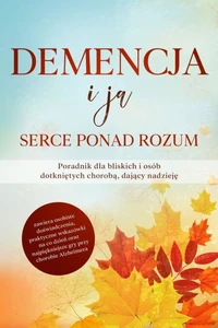 Demencja i ja – Serce ponad rozum: Poradnik dla bliskich i osób dotkniętych chorobą, dający nadzieję | zawiera osobiste doświadczenia, praktyczne wskazówki na co dzień oraz najpiękniejsze gry przy chorobie Alzheimera