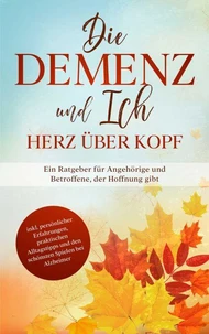 Die Demenz und Ich - Herz über Kopf: Ein Ratgeber für Angehörige und Betroffene, der Hoffnung gibt | inkl. persönlicher Erfahrungen, praktischen Alltagstipps und den schönsten Spielen bei Alzheimer