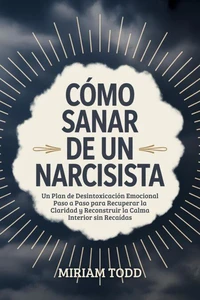 Cómo Sanar de un Narcisista: Un Plan de Desintoxicación Emocional Paso a Paso para Recuperar la Claridad y Reconstruir la Calma Interior sin Recaídas