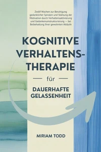 Kognitive Verhaltenstherapie für dauerhafte Gelassenheit: Zwölf Wochen zur Beruhigung gedanklicher Spiralen und Stärkung der Motivation durch Verhaltensaktivierung und Gedankenumstrukturierung — bei B