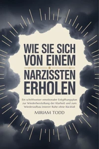 Wie Sie sich von einem Narzissten erholen: Ein schrittweiser emotionaler Entgiftungsplan zur Wiederherstellung der Klarheit und zum Wiederaufbau innerer Ruhe ohne Rückfall