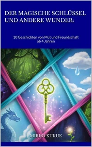 Der magische Schlüssel und andere Wunder: 10 Geschichten von Mut und Freundschaft