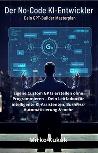 Der No-Code KI-Entwickler: Dein GPT-Builder Masterplan