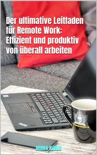Der ultimative Leitfaden für Remote Work: Effizient und produktiv von überall arbeiten