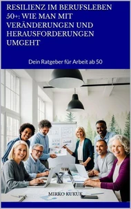 Resilienz im Berufsleben 50+: Wie man mit Veränderungen und Herausforderungen umgeht