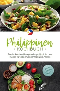 Philippinen Kochbuch: Die leckersten Rezepte der philippinischen Küche für jeden Geschmack und Anlass - inkl. Brotrezepten, Fingerfood, Dips &amp; Getränken