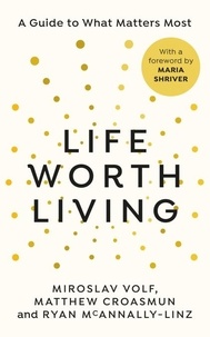 Miroslav Volf et Matthew Croasmun - Life Worth Living - A guide to what matters most.
