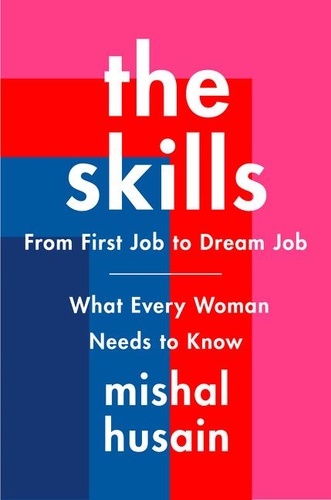 Mishal Husain - The Skills - From First Job to Dream Job—What Every Woman Needs to Know.