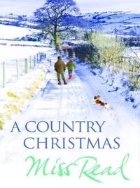 Miss Read - A Country Christmas - Village Christmas, Jingle Bells, Christmas At Caxley 1913, The Fairacre Ghost.