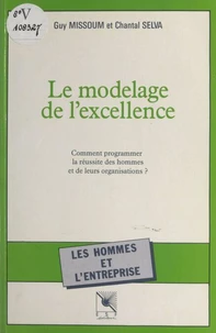 Le modelage de l'excellence : comment programmer la réussite des hommes et de leurs organisations ?