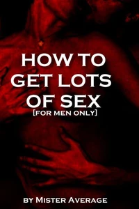 How to Get Lots of Sex [for Men Only]