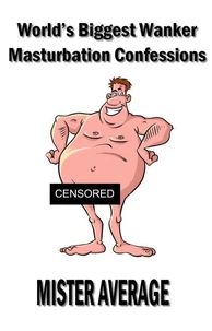 World’s Biggest Wanker ~ Masturbation Confessions