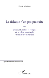 La richesse n'est pas produite ou Essai sur la nature et l'origine de la valeur marchande et la richesse matérielle