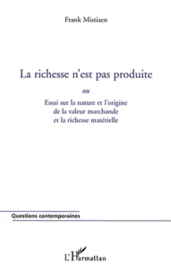 La richesse n'est pas produite ou Essai sur la nature et l'origine de la valeur marchande et la richesse matérielle