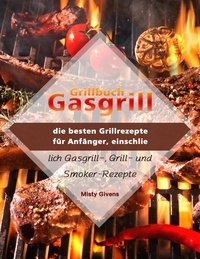  Misty Givens - Grillbuch Gasgrill : die besten Grillrezepte für Anfänger, einschließlich Gasgrill-, Grill- und Smoker-Rezepte.