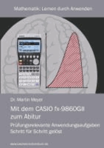 Mit dem CASIO fx-9860GII zum Abitur - Prüfungsrelevante Anwendungsaufgaben Schritt für Schritt gelöst.