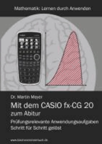 Mit dem CASIO fx-CG 20 zum Abitur - Prüfungsrelevante Anwendungsaufgaben Schritt für Schritt gelöst.