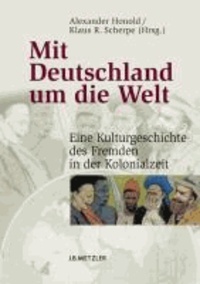 Mit Deutschland um die Welt - Eine Kulturgeschichte des Fremden in der Kolonialzeit.