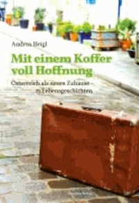 Mit einem Koffer voll Hoffnung - Österreich als neues Zuhause - 15 Lebensgeschichten.