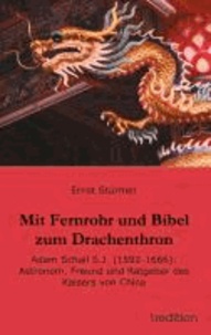 Mit Fernrohr und Bibel zum Drachenthron - Adam Schall S.J. (1592-1666): Astronom, Freund und Ratgeber des Kaisers von China.