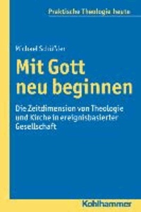 Mit Gott neu beginnen - Die Zeitdimension von Theologie und Kirche in ereignisbasierter Gesellschaft.