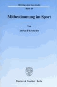 Mitbestimmung im Sport - Eine rechtstatsächliche und rechtsvergleichende Untersuchung der Mitbestimmung im deutschen und US-amerikanischen Leistungssport.