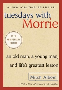 Mitch Albom - Tuesdays with Morrie: An Old Man, a Young Man, and Life's Greatest Lesson.