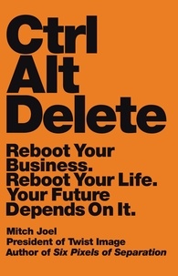 Mitch Joel - Ctrl Alt Delete - Reboot Your Business. Reboot Your Life. Your Future Depends on It..