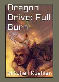  Mitchell Koehler - Dragon Drive: Full Burn - Legends of Arkrux: Dragon Drive, #2.