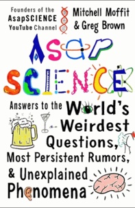 Mitchell Moffit et Greg Brown - AsapSCIENCE - Answers to the World's Weirdest Questions, Most Persistent Rumors, and Unexplained Phenomena.