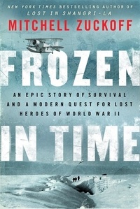 Mitchell Zuckoff - Frozen in Time - An Epic Story of Survival and a Modern Quest for Lost Heroes of World War II.