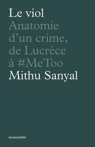 Mithu Sanyal - Le viol - Anatomie d'un crime, de Lucrèce à #metoo - Anatomie d'un crime, de Lucrèce à #metoo.
