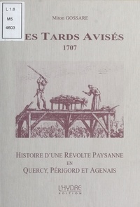 Miton Gossare - Les Tards Avisés, 1707 : Histoire d'une révolte paysanne en Quercy, Périgord et Agenais.