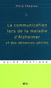 Mitra Khosravi - La communication lors de la maladie d'Alzheimer et des démences séniles - Guide pratique.