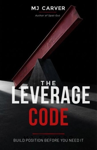 The Leverage Code: Build Position Before You Need... - MJ Carver ...