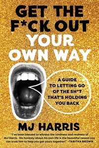 MJ Harris - Get The F*ck Out Your Own Way - A Guide to Letting Go of the Sh*t that's Holding You Back.