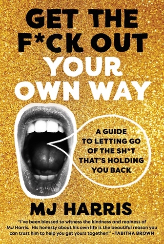 Get The F*ck Out Your Own Way. A Guide to Letting Go of the Sh*t that's Holding You Back