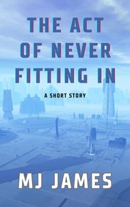 The Act of Never Fitting In: A Short Story