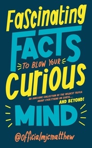  MJCMatthew - Fascinating Facts to Blow Your Curious Mind - An awesome collection of the wildest trivia about everything on Earth … and beyond!.