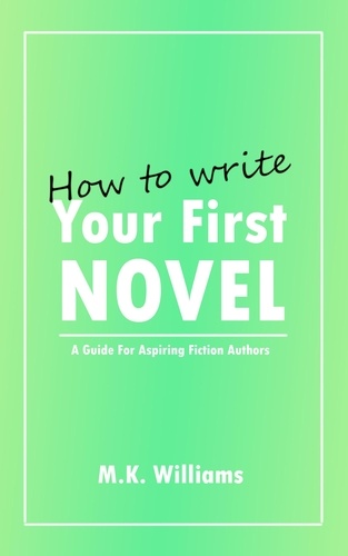  MK Williams - How To Write Your First Novel: A Guide For Aspiring Fiction Authors - Author Your Ambition, #3.