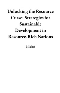  Mlalazi - Unlocking the Resource Curse: Strategies for Sustainable Development in Resource-Rich Nations.