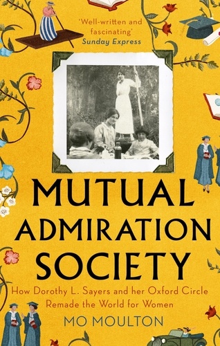 Mutual Admiration Society. How Dorothy L. Sayers and Her Oxford Circle Remade the World For Women