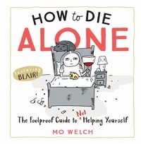 Mo Welch - How to Die Alone - The Foolproof Guide to Not Helping Yourself.