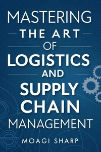 Mastering The Art of  Logistics and Supply Chain Management