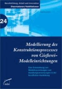 Modellierung des Konstruktionsprozesses von Gießerei-Modelleinrichtungen - Eine Entwicklung von Modellvorstellungen und Handlungsanweisungen in der beruflichen Ausbildung.