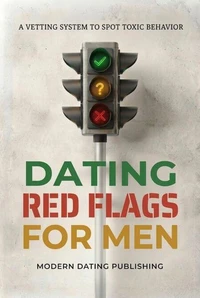 Dating Red Flags Guide for Men: A Vetting System to Spot Toxic Behavior
