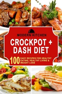 Crockpot + Dash Diet: 100 Easy Recipes for Healthy Eating, Healthy Living &amp; Weight Loss