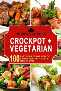 Crockpot + Vegetarian: 100 Easy Recipes for Healthy Eating, Healthy Living &amp; Weight Loss